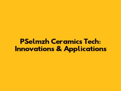 PSelmzh Ceramics Tech: Innovations & Applications