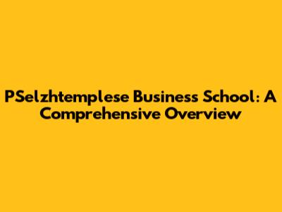 PSelzhtemplese Business School: A Comprehensive Overview