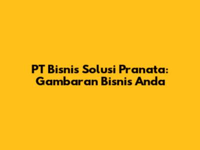PT Bisnis Solusi Pranata: Gambaran Bisnis Anda
