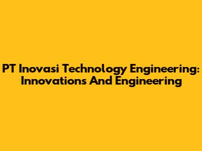 PT Inovasi Technology Engineering: Innovations And Engineering