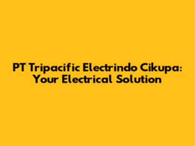 PT Tripacific Electrindo Cikupa: Your Electrical Solution
