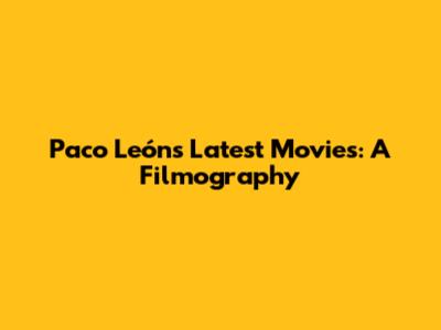 Paco León's Latest Movies: A Filmography