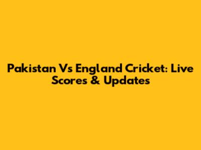 Pakistan Vs England Cricket: Live Scores & Updates