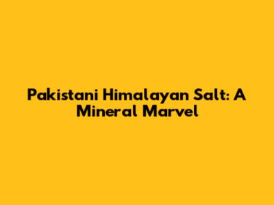 Pakistani Himalayan Salt: A Mineral Marvel