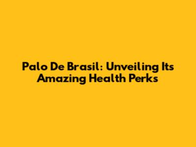 Palo De Brasil: Unveiling Its Amazing Health Perks