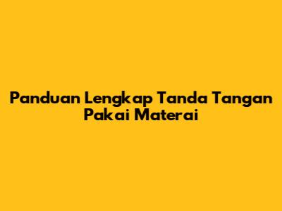 Panduan Lengkap Tanda Tangan Pakai Materai