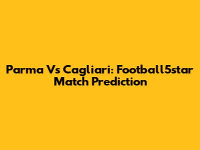 Parma Vs Cagliari: Football5star Match Prediction