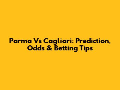 Parma Vs Cagliari: Prediction, Odds & Betting Tips