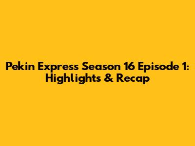 Pekin Express Season 16 Episode 1: Highlights & Recap
