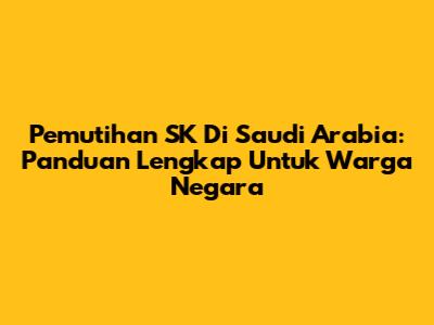 Pemutihan SK Di Saudi Arabia: Panduan Lengkap Untuk Warga Negara