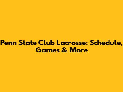 Penn State Club Lacrosse: Schedule, Games & More