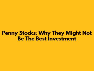 Penny Stocks: Why They Might Not Be The Best Investment