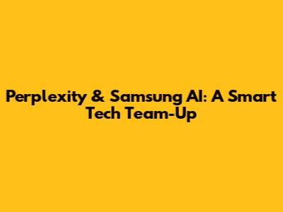Perplexity & Samsung AI: A Smart Tech Team-Up