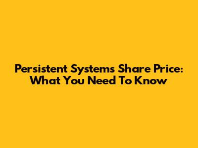 Persistent Systems Share Price: What You Need To Know