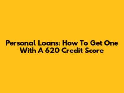Personal Loans: How To Get One With A 620 Credit Score