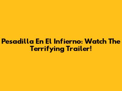 Pesadilla En El Infierno: Watch The Terrifying Trailer!