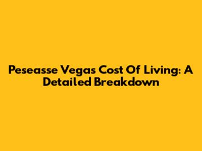 Peseasse Vegas Cost Of Living: A Detailed Breakdown