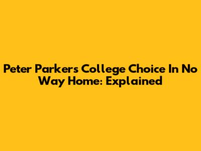 Peter Parker's College Choice In No Way Home: Explained