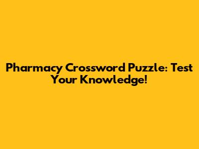Pharmacy Crossword Puzzle: Test Your Knowledge!