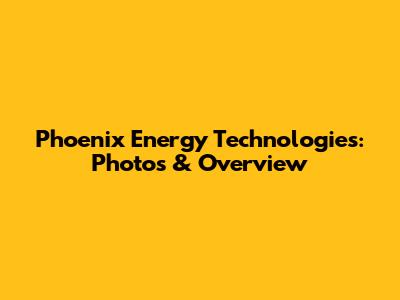 Phoenix Energy Technologies: Photos & Overview