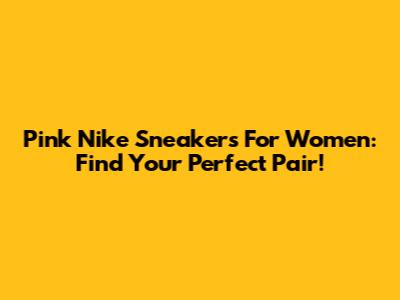 Pink Nike Sneakers For Women: Find Your Perfect Pair!