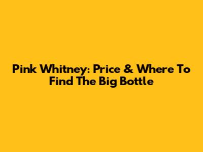Pink Whitney: Price & Where To Find The Big Bottle
