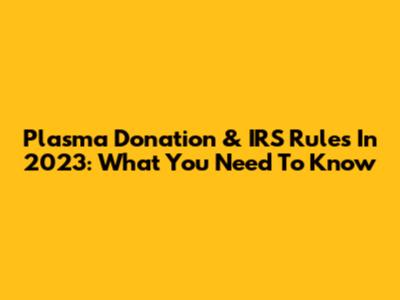 Plasma Donation & IRS Rules In 2023: What You Need To Know