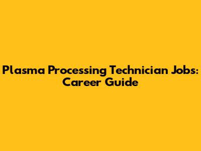 Plasma Processing Technician Jobs: Career Guide