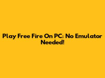Play Free Fire On PC: No Emulator Needed!