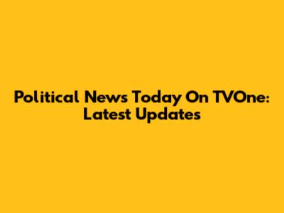 Political News Today On TVOne: Latest Updates