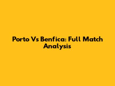 Porto Vs Benfica: Full Match Analysis