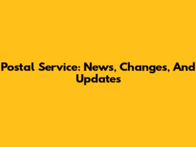 Postal Service: News, Changes, And Updates