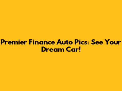 Premier Finance Auto Pics: See Your Dream Car!