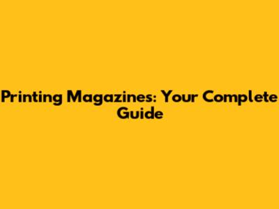 Printing Magazines: Your Complete Guide