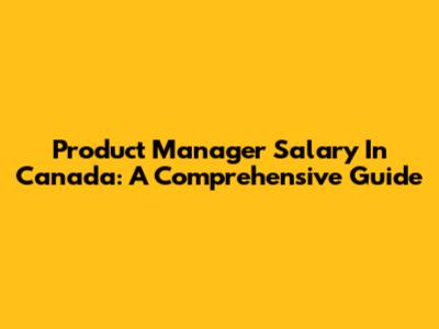 Product Manager Salary In Canada: A Comprehensive Guide
