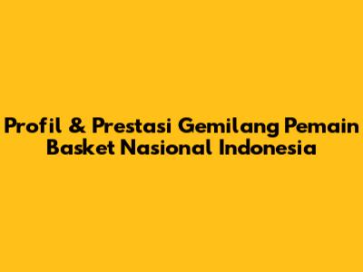 Profil & Prestasi Gemilang Pemain Basket Nasional Indonesia