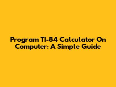 Program TI-84 Calculator On Computer: A Simple Guide