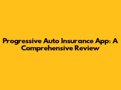 Progressive Auto Insurance App: A Comprehensive Review
