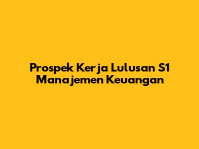 Prospek Kerja Lulusan S1 Manajemen Keuangan