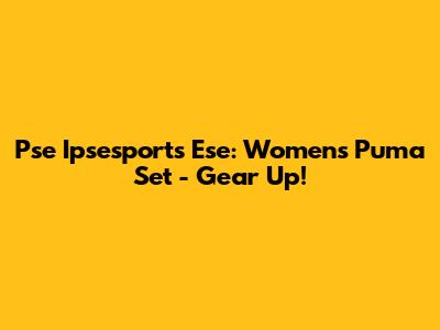 Pse Ipsesports Ese: Women's Puma Set - Gear Up!