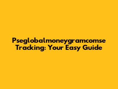 Pseglobalmoneygramcomse Tracking: Your Easy Guide