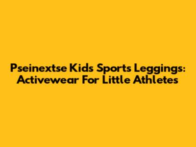 Pseinextse Kids Sports Leggings: Activewear For Little Athletes