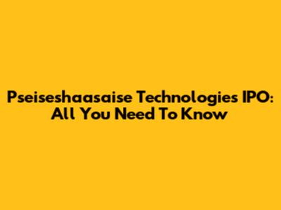 Pseiseshaasaise Technologies IPO: All You Need To Know