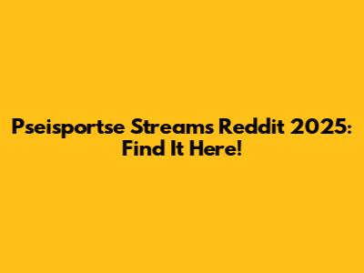 Pseisportse Streams Reddit 2025: Find It Here!