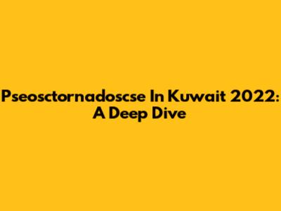 Pseosctornadoscse In Kuwait 2022: A Deep Dive
