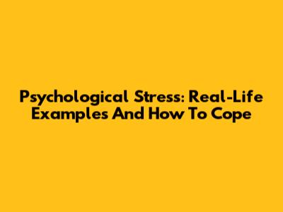 Psychological Stress: Real-Life Examples And How To Cope