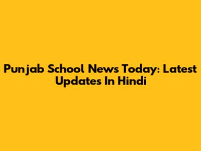 Punjab School News Today: Latest Updates In Hindi