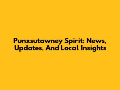 Punxsutawney Spirit: News, Updates, And Local Insights