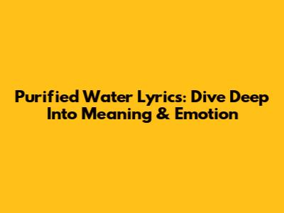 Purified Water Lyrics: Dive Deep Into Meaning & Emotion