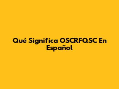 Qué Significa OSCRFQSC En Español